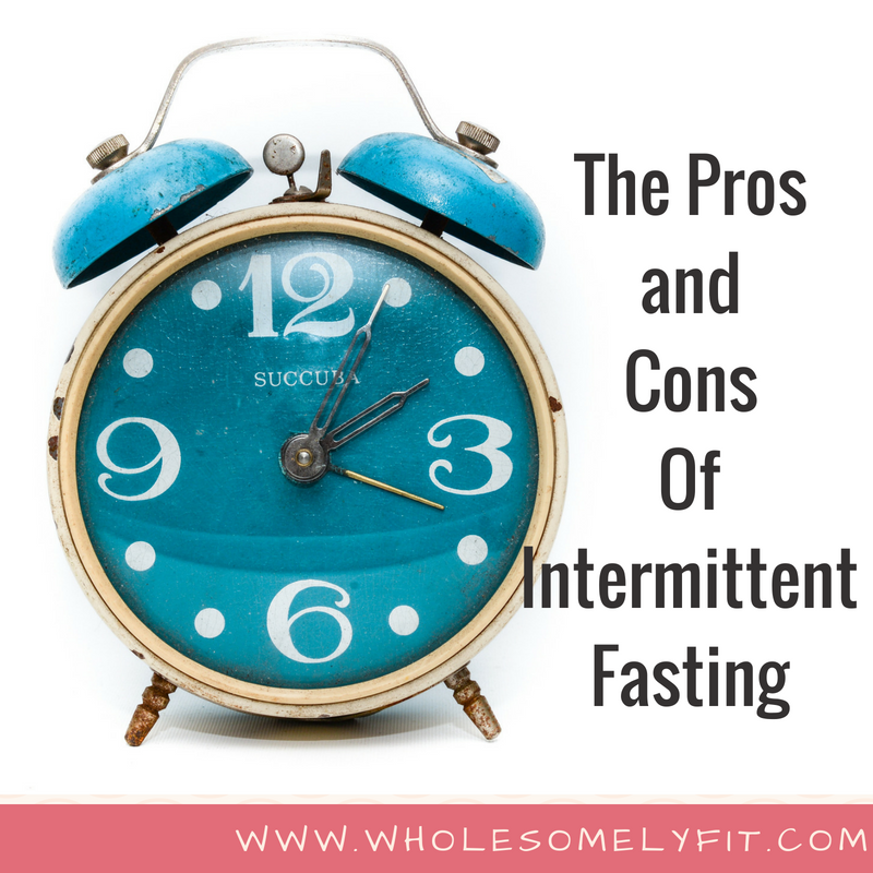 The Pros And Cons Of Intermittent Fasting Wholesomely Fit